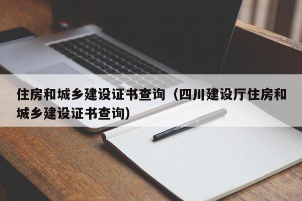住房和城乡建设证书查询(四川建设厅住房和城乡建设证书查询)