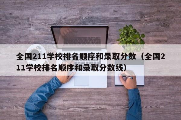 全国211学校排名顺序和录取分数(全国211学校排名顺序和录取分数线)