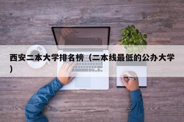 西安二本大学排名榜(二本线最低的公办大学)