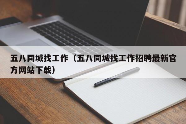 五八同城找工作(五八同城找工作招聘最新官方网站下载)
