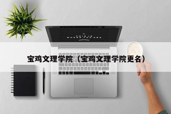 宝鸡文理学院(宝鸡文理学院更名)