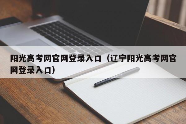 阳光高考网官网登录入口(辽宁阳光高考网官网登录入口)