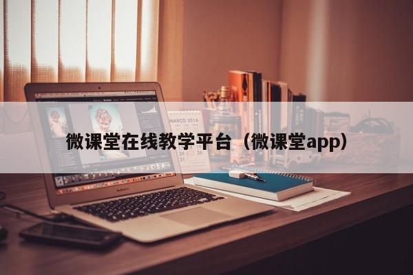 微课堂在线教学平台(微课堂app)