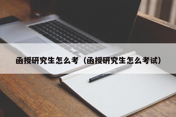 函授研究生怎么考(函授研究生怎么考试)