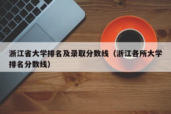 浙江省大学排名及录取分数线(浙江各所大学排名分数线)