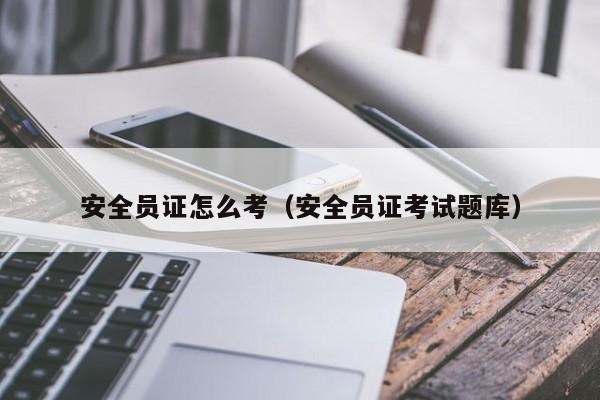 安全员证怎么考(安全员证考试题库)