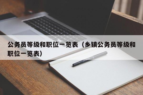公务员等级和职位一览表(乡镇公务员等级和职位一览表)