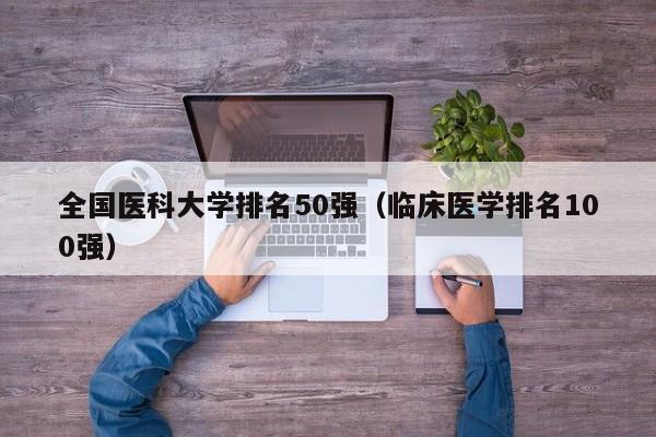 全国医科大学排名50强(临床医学排名100强)