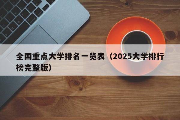 全国重点大学排名一览表(2025大学排行榜完整版)