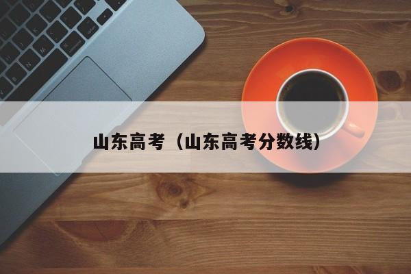 山东高考(山东高考分数线)