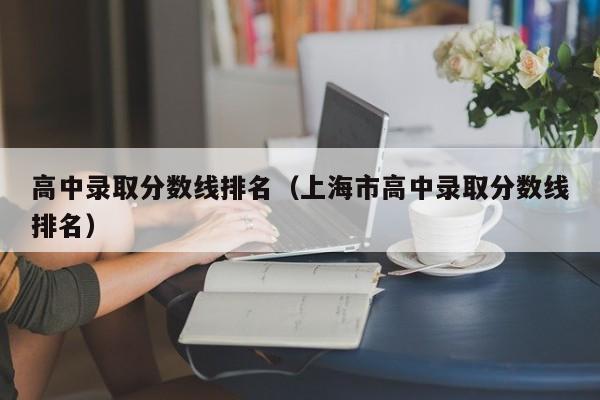 高中录取分数线排名(上海市高中录取分数线排名)