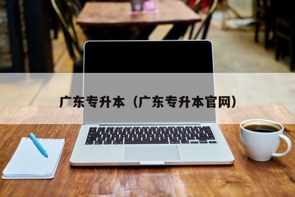 广东专升本(广东专升本官网)