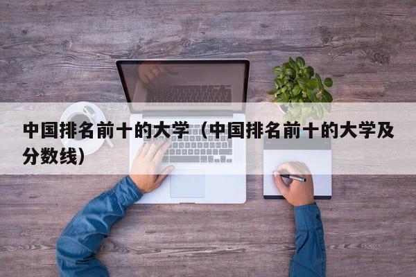 中国排名前十的大学(中国排名前十的大学及分数线)