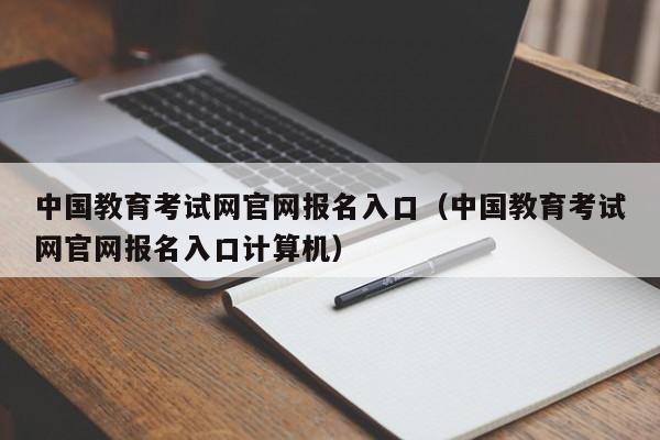 中国教育考试网官网报名入口(中国教育考试网官网报名入口计算机)