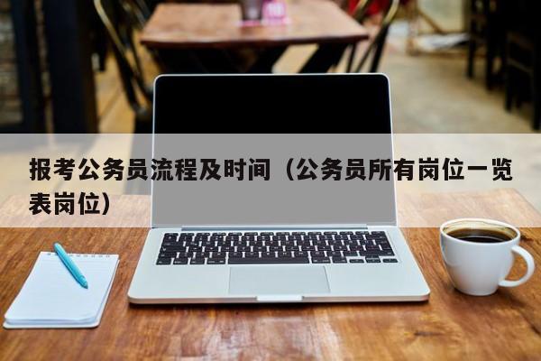 报考公务员流程及时间(公务员所有岗位一览表岗位)
