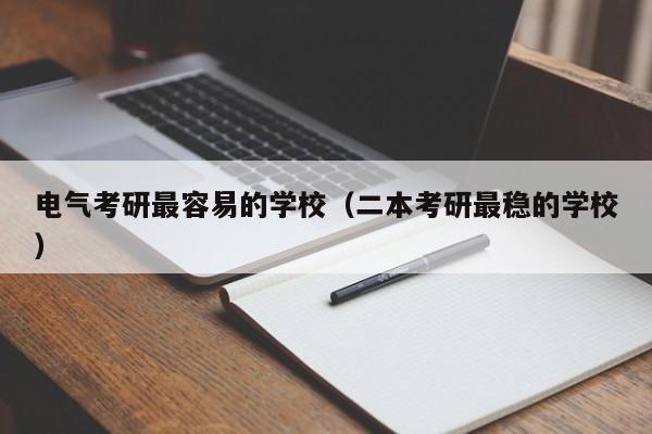 电气考研最容易的学校(二本考研最稳的学校)