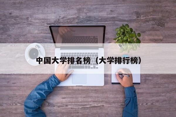 中国大学排名榜(大学排行榜)