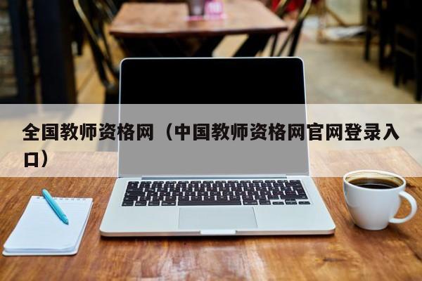 全国教师资格网(中国教师资格网官网登录入口)