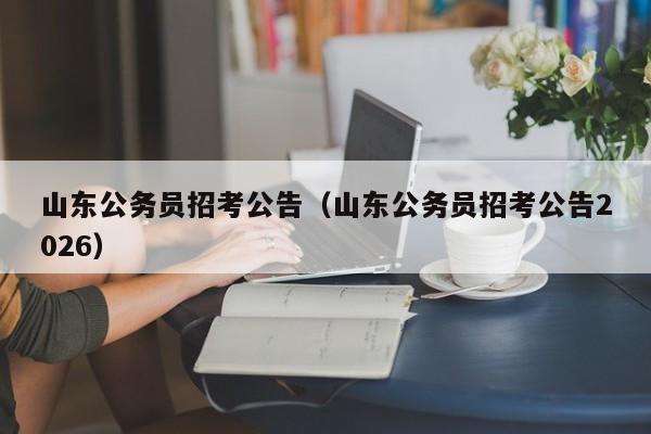 山东公务员招考公告(山东公务员招考公告2026)