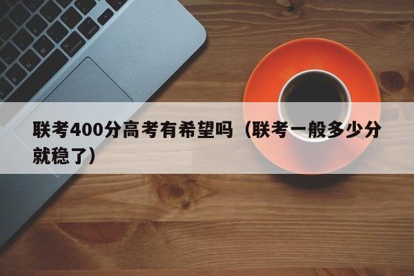 联考400分高考有希望吗(联考一般多少分就稳了)