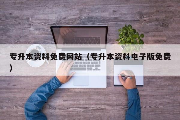专升本资料免费网站(专升本资料电子版免费)