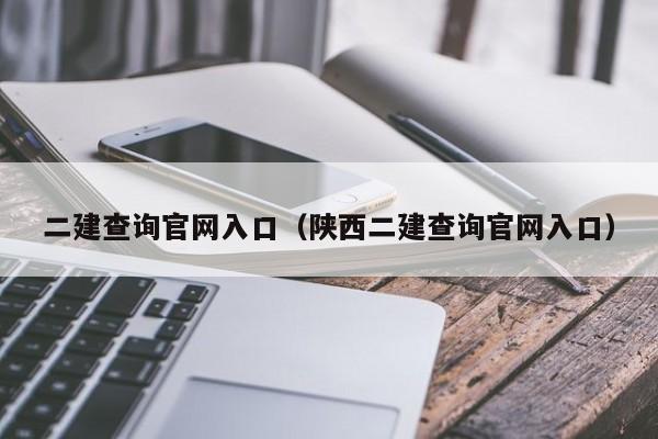 二建查询官网入口(陕西二建查询官网入口)