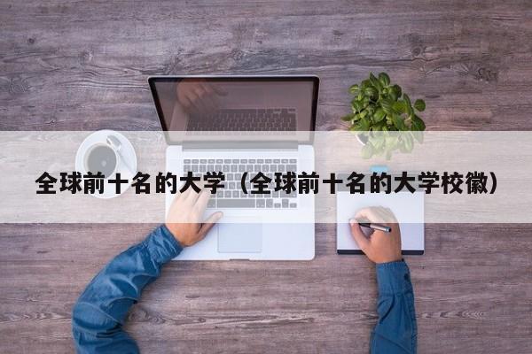 全球前十名的大学(全球前十名的大学校徽)