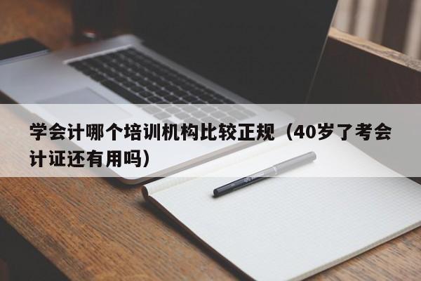 学会计哪个培训机构比较正规(40岁了考会计证还有用吗)