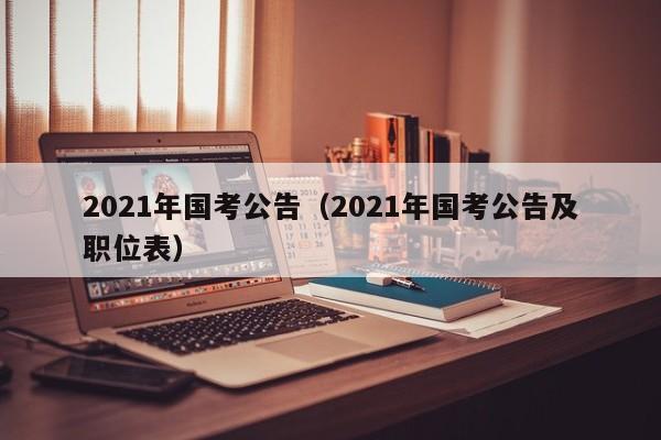 2021年国考公告(2021年国考公告及职位表)