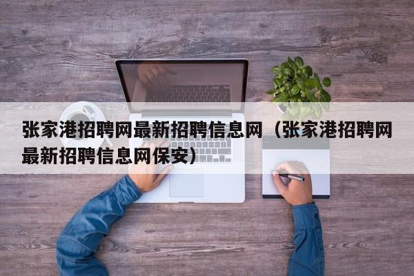 张家港招聘网最新招聘信息网(张家港招聘网最新招聘信息网保安)