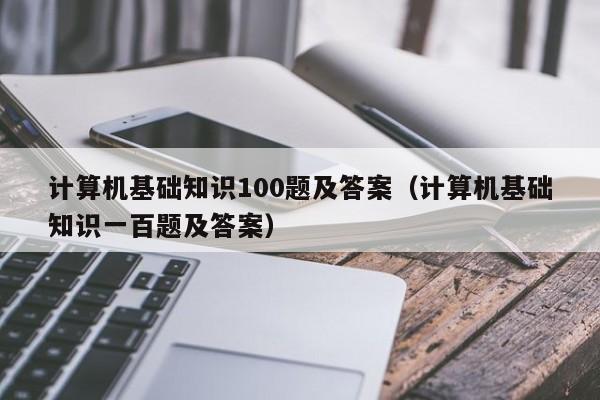 计算机基础知识100题及答案(计算机基础知识一百题及答案)
