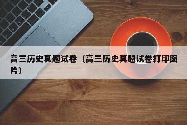 高三历史真题试卷(高三历史真题试卷打印图片)
