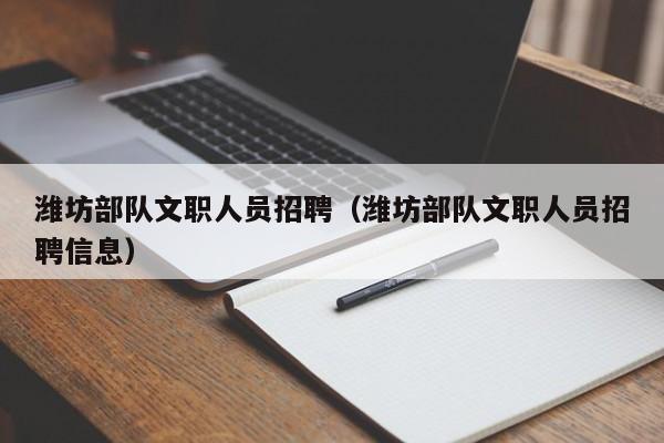 潍坊部队文职人员招聘(潍坊部队文职人员招聘信息)