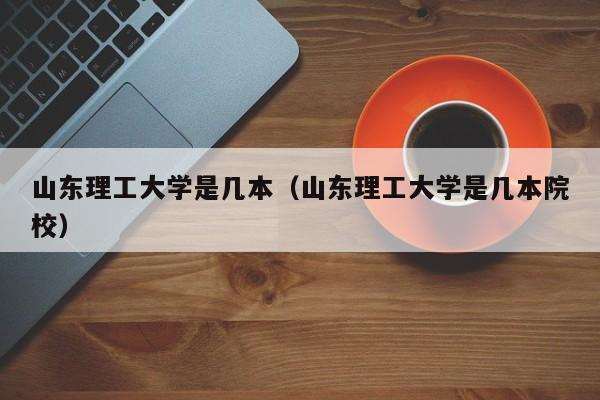 山东理工大学是几本(山东理工大学是几本院校)