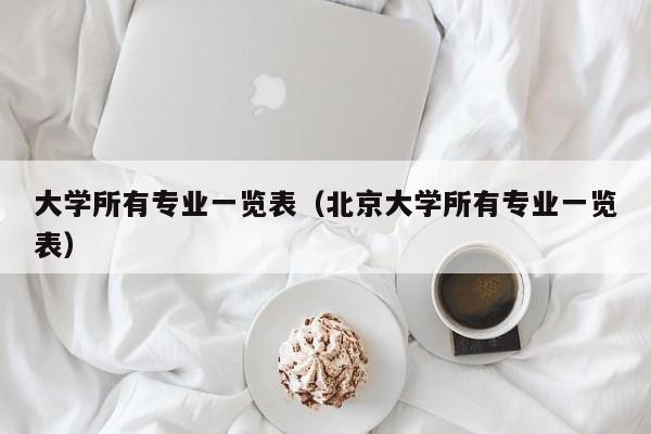 大学所有专业一览表(北京大学所有专业一览表)