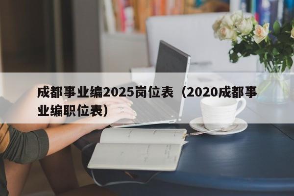 成都事业编2025岗位表(2020成都事业编职位表)