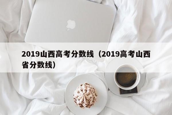 2019山西高考分数线(2019高考山西省分数线)