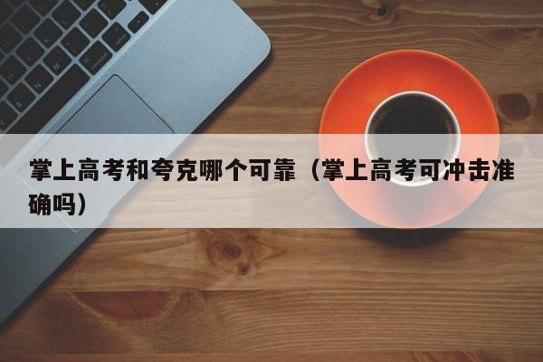 掌上高考和夸克哪个可靠(掌上高考可冲击准确吗)