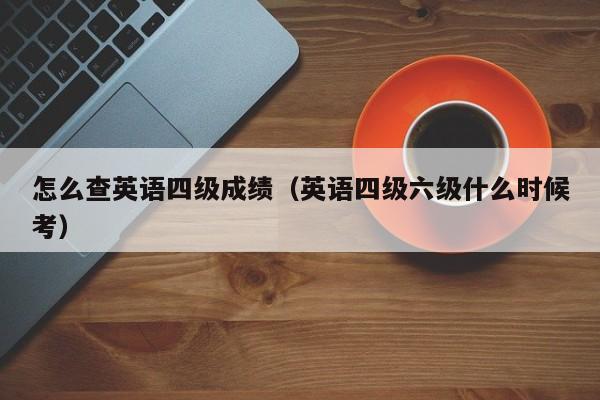 怎么查英语四级成绩(英语四级六级什么时候考)