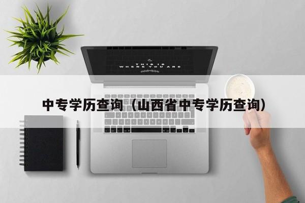中专学历查询(山西省中专学历查询)