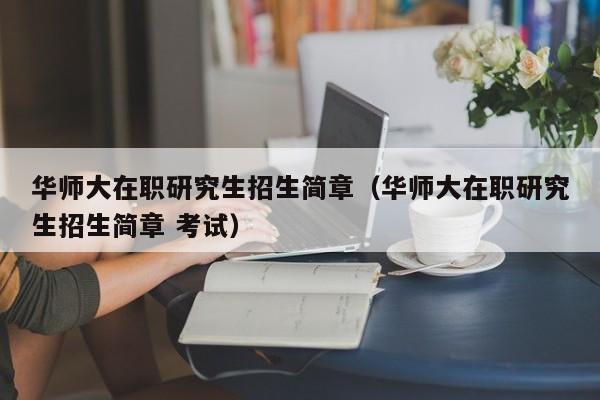 华师大在职研究生招生简章(华师大在职研究生招生简章 考试)