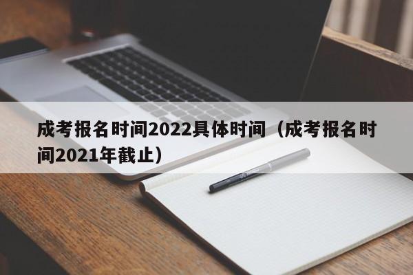 成考报名时间2022具体时间(成考报名时间2021年截止)