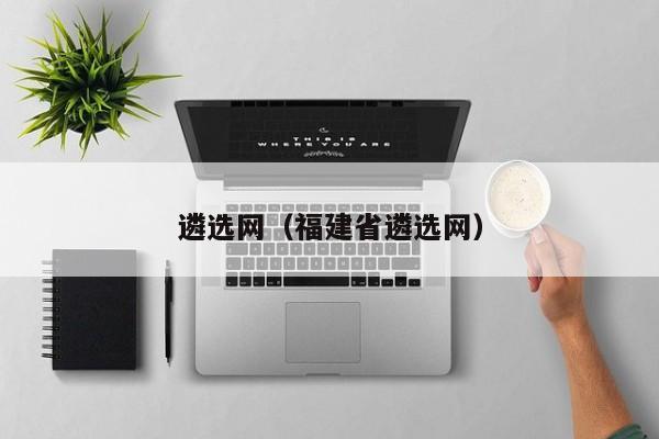 遴选网(福建省遴选网)