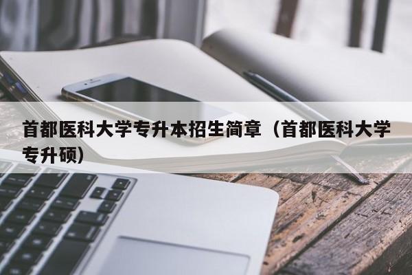 首都医科大学专升本招生简章(首都医科大学专升硕)