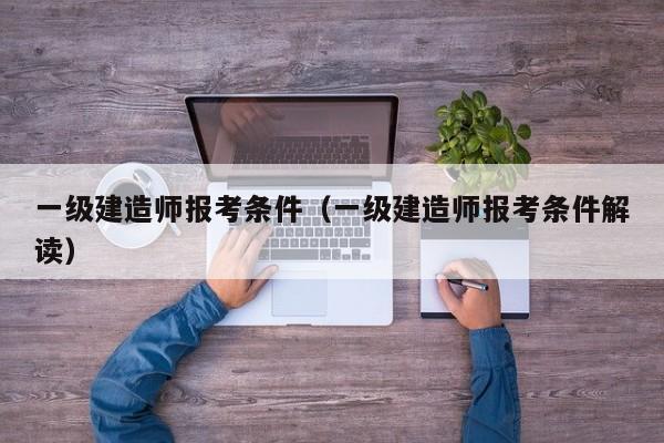 一级建造师报考条件(一级建造师报考条件解读)
