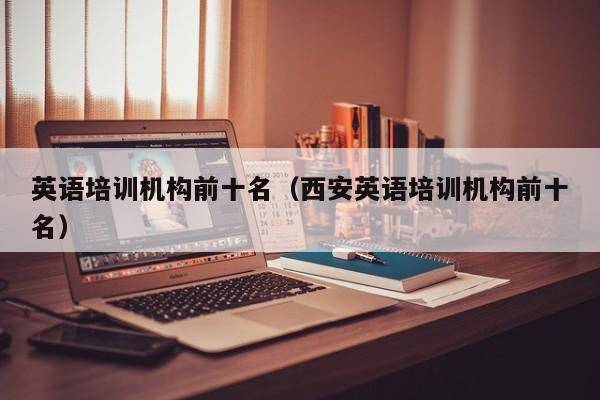 英语培训机构前十名(西安英语培训机构前十名)