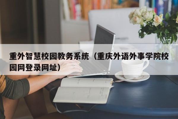 重外智慧校园教务系统(重庆外语外事学院校园网登录网址)