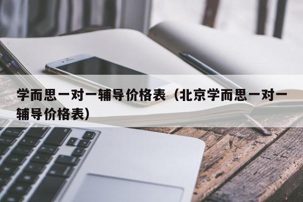 学而思一对一辅导价格表(北京学而思一对一辅导价格表)